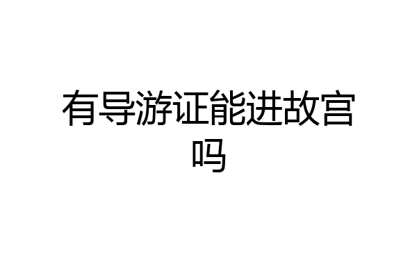 有导游证能进故宫吗