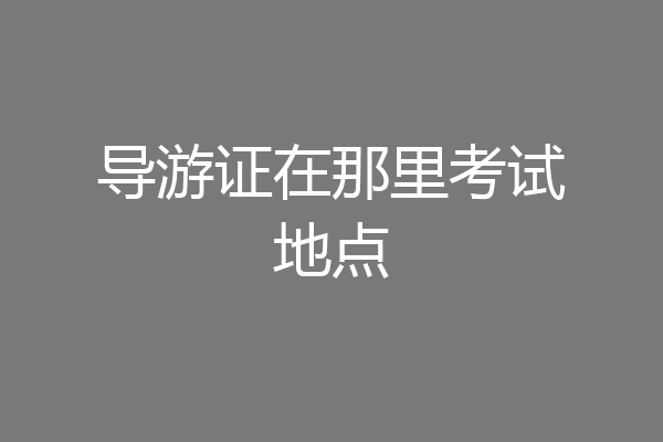 导游证在那里考试地点