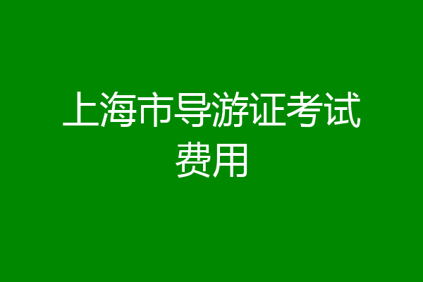上海市导游证考试费用