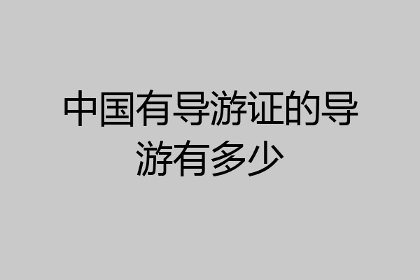 中国有导游证的导游有多少