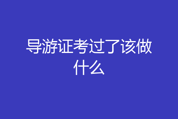 导游证考过了该做什么