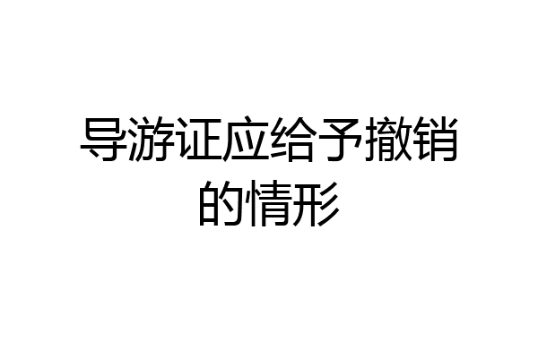 导游证应给予撤销的情形