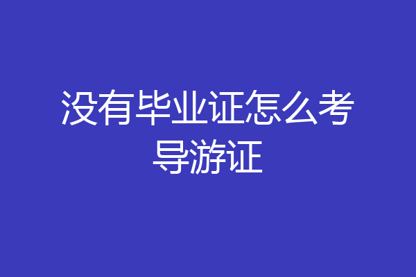 没有毕业证怎么考导游证