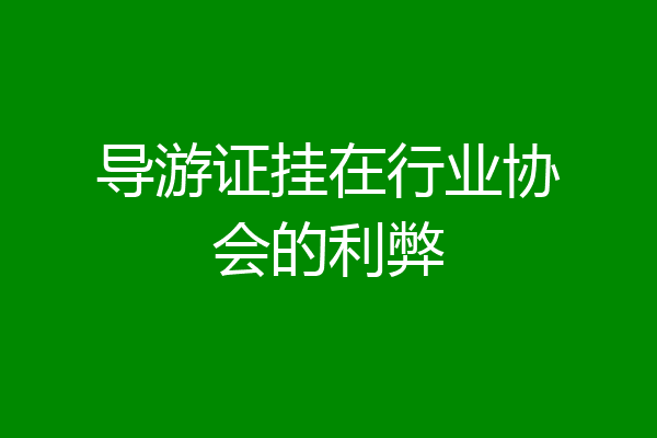 导游证挂在行业协会的利弊