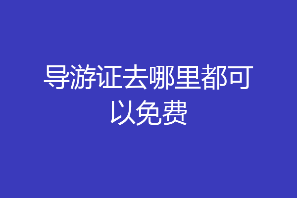 导游证去哪里都可以免费