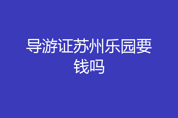 导游证苏州乐园要钱吗