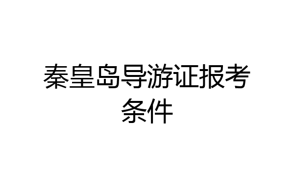 秦皇岛导游证报考条件
