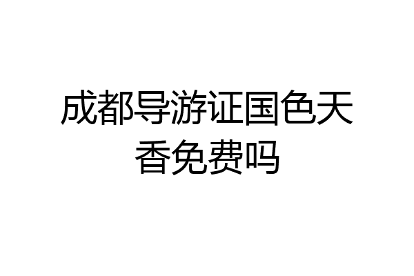 成都导游证国色天香免费吗