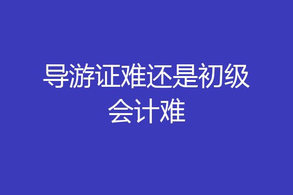 导游证难还是初级会计难