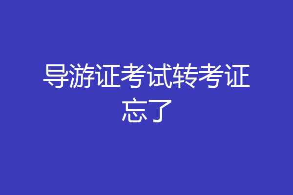导游证考试转考证忘了