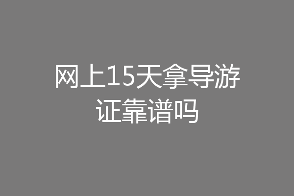 网上15天拿导游证靠谱吗