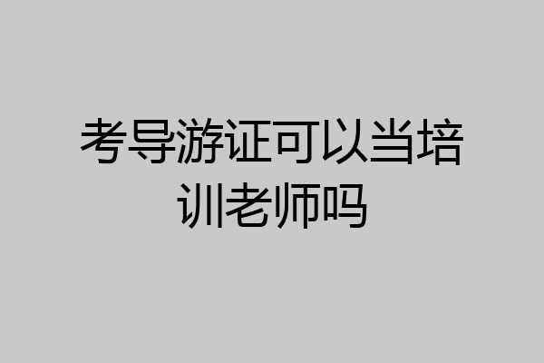 考导游证可以当培训老师吗