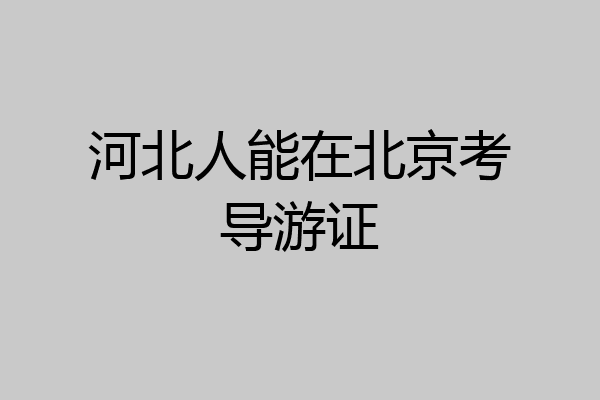 河北人能在北京考导游证