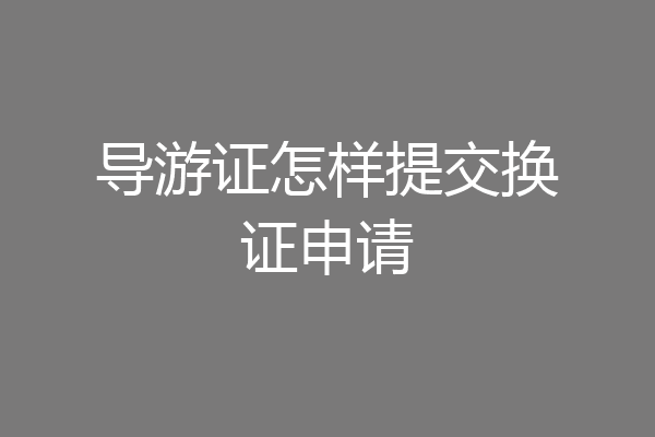导游证怎样提交换证申请