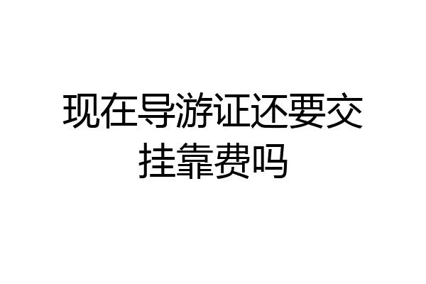 现在导游证还要交挂靠费吗