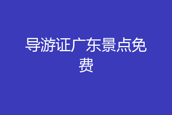 导游证广东景点免费