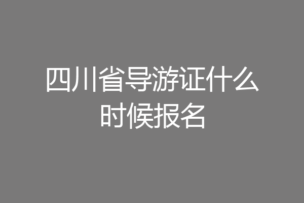 四川省导游证什么时候报名