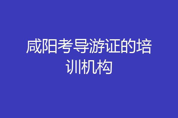 咸阳考导游证的培训机构