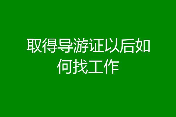 取得导游证以后如何找工作