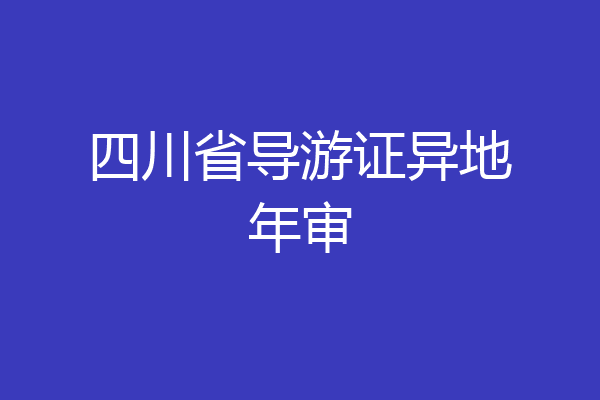 四川省导游证异地年审
