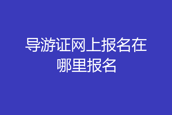 导游证网上报名在哪里报名