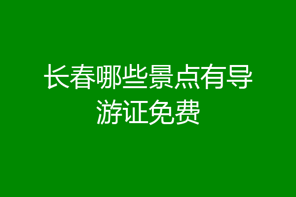 长春哪些景点有导游证免费