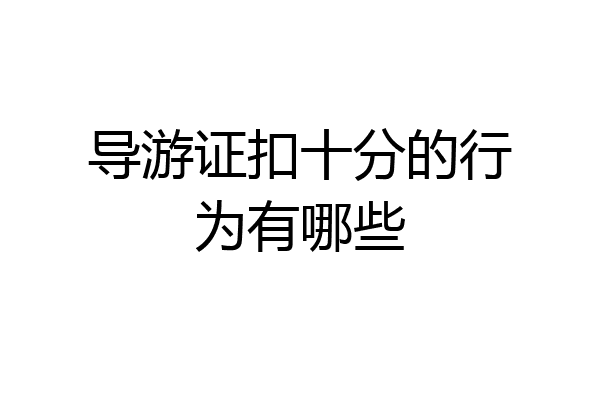 导游证扣十分的行为有哪些