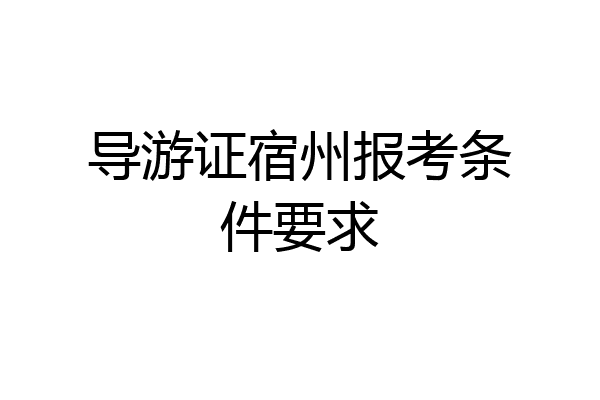 导游证宿州报考条件要求