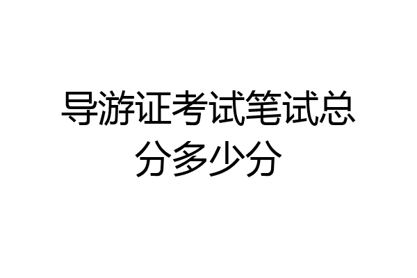 导游证考试笔试总分多少分