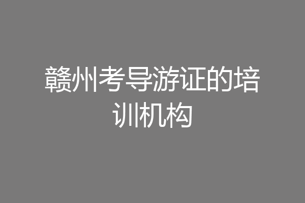 赣州考导游证的培训机构
