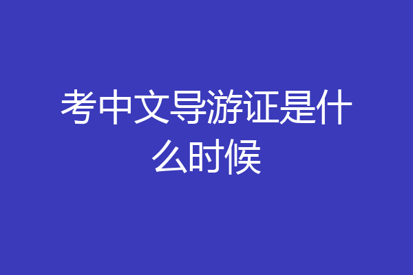 考中文导游证是什么时候