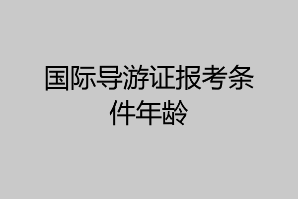 国际导游证报考条件年龄