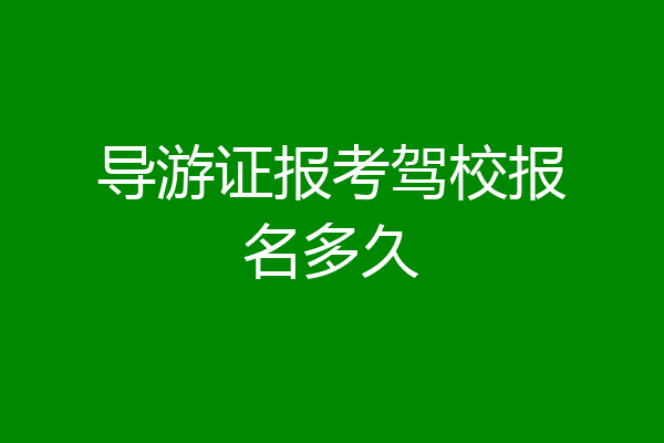 导游证报考驾校报名多久
