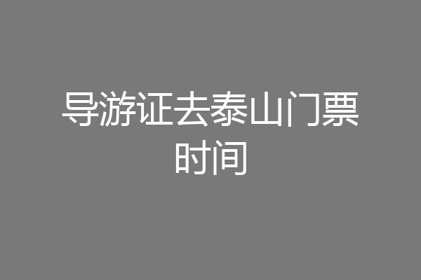 导游证去泰山门票时间