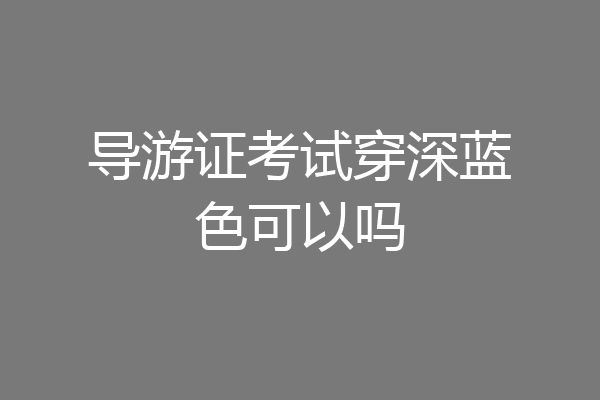 导游证考试穿深蓝色可以吗