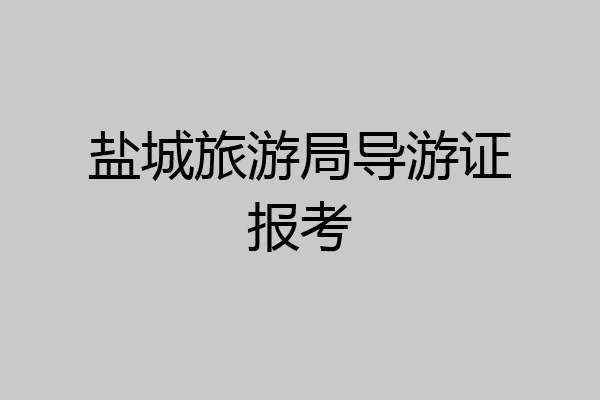 盐城旅游局导游证报考