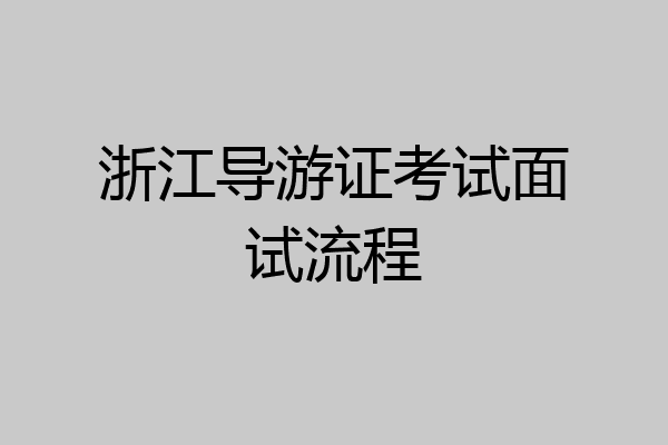 浙江导游证考试面试流程