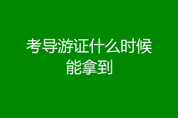 考导游证什么时候能拿到