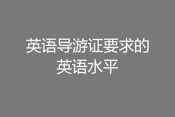 英语导游证要求的英语水平