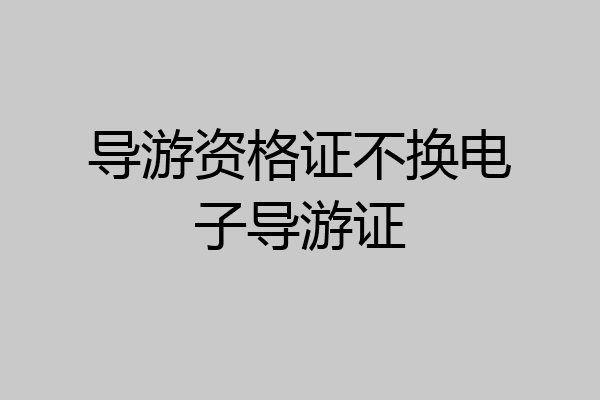 导游资格证不换电子导游证