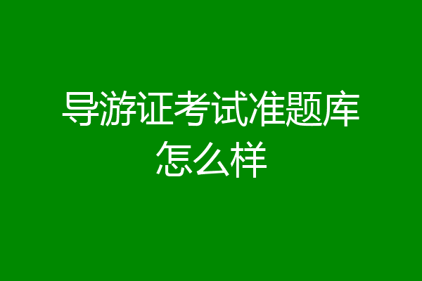 导游证考试准题库怎么样