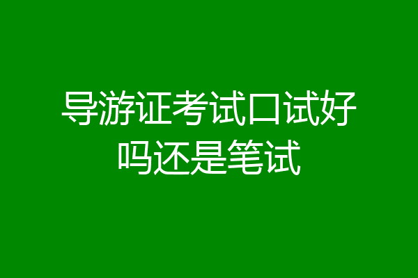 导游证考试口试好吗还是笔试