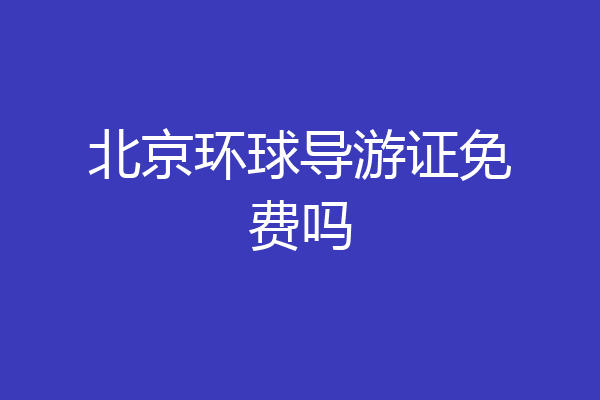 北京环球导游证免费吗