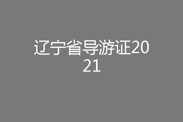 辽宁省导游证2021