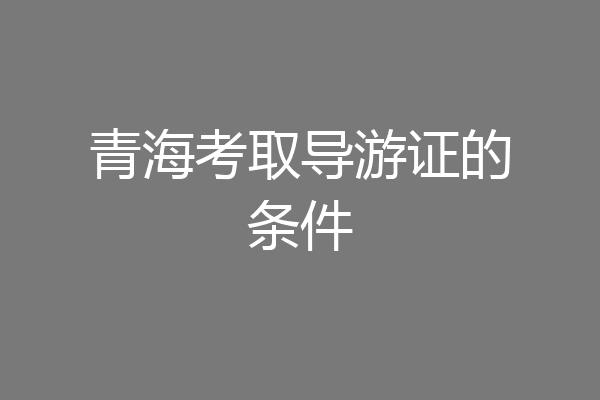 青海考取导游证的条件