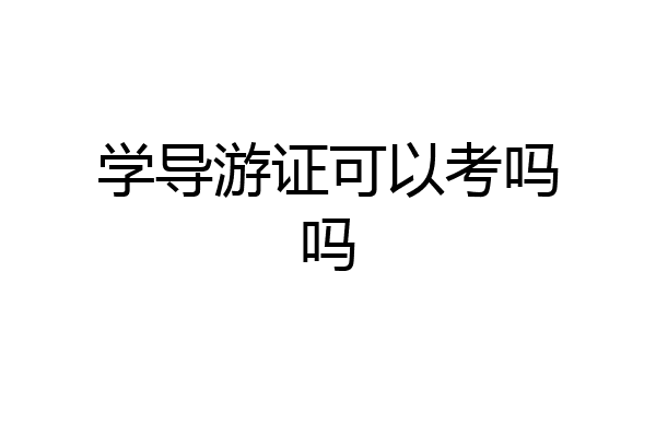 学导游证可以考吗吗