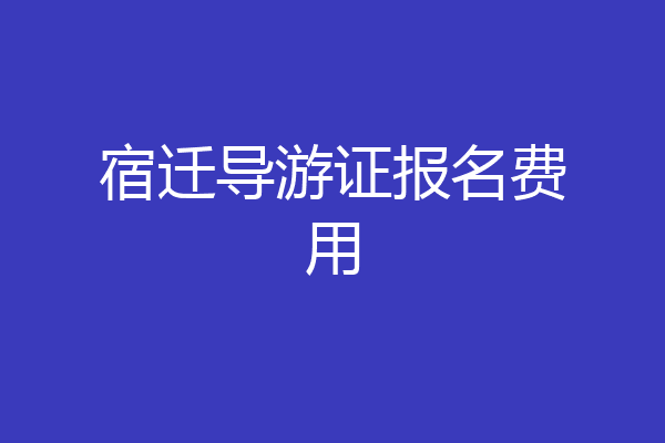 宿迁导游证报名费用