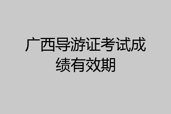 广西导游证考试成绩有效期