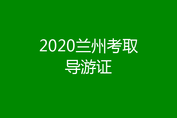 2020兰州考取导游证