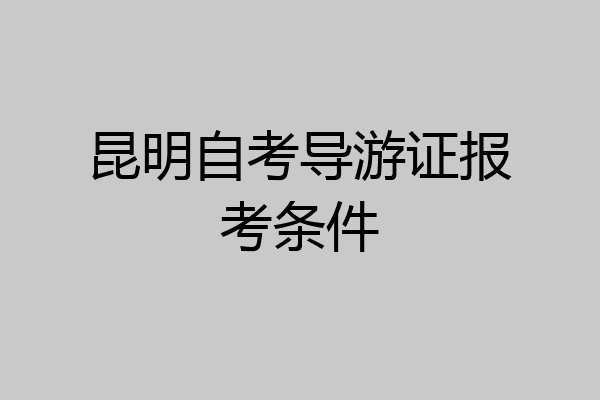 昆明自考导游证报考条件